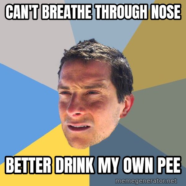 Bear Grylls meme: can't breathe through nose / better drink my own pee