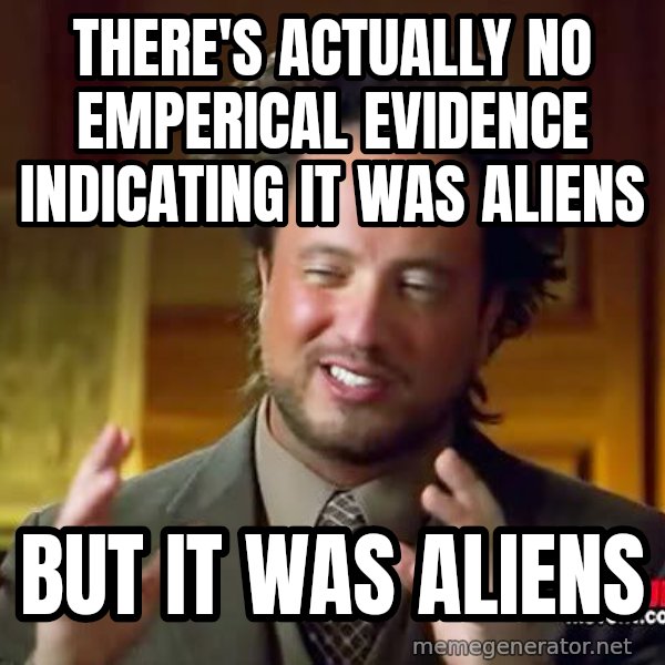 Ancient Aliens meme: there's actually no emperical evidence indicating it was aliens / but it was aliens