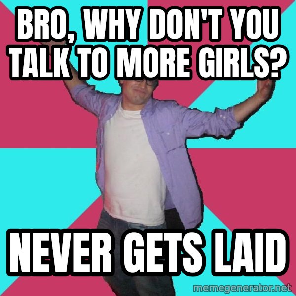 Douchebag Roommate meme: bro, why don't you talk to more girls? / never gets laid