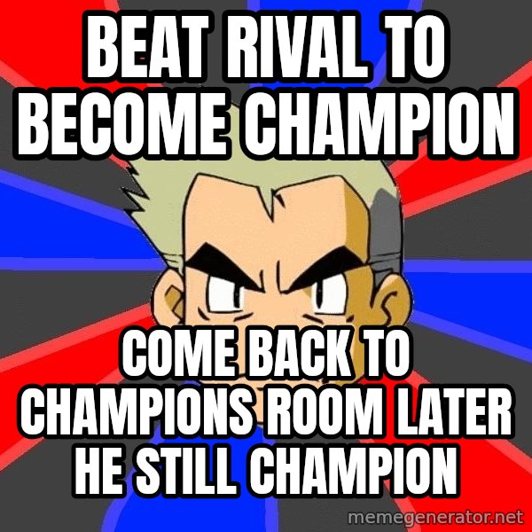 Professor Oak meme: Beat rival to become champion / come back to champions room later he still champion