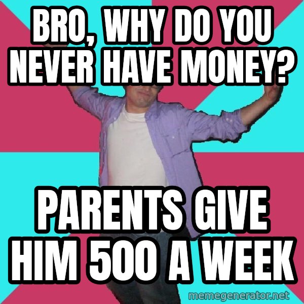 Douchebag Roommate meme: bro, why do you never have money? / parents give him 500 a week