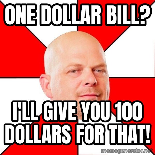 Pawn Stars meme: One dollar bill? / I'll give you 100 dollars for that!
