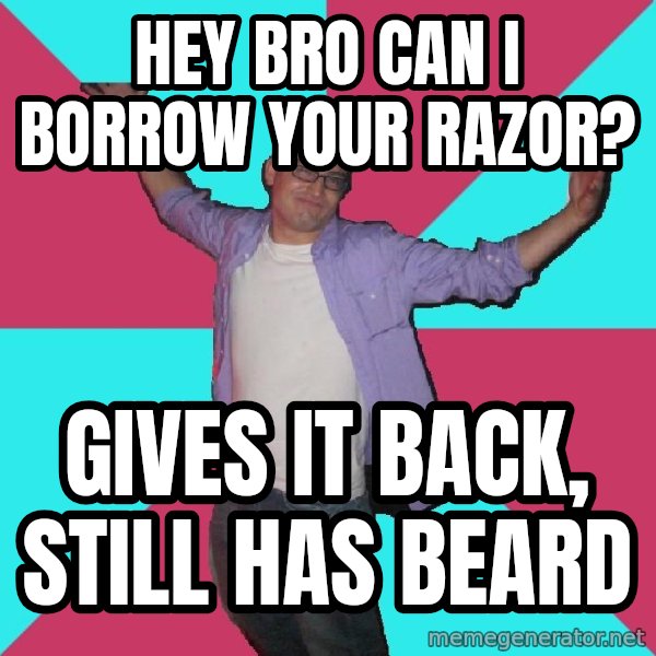Douchebag Roommate meme: hey bro can i borrow your razor? / gives it back, still has beard