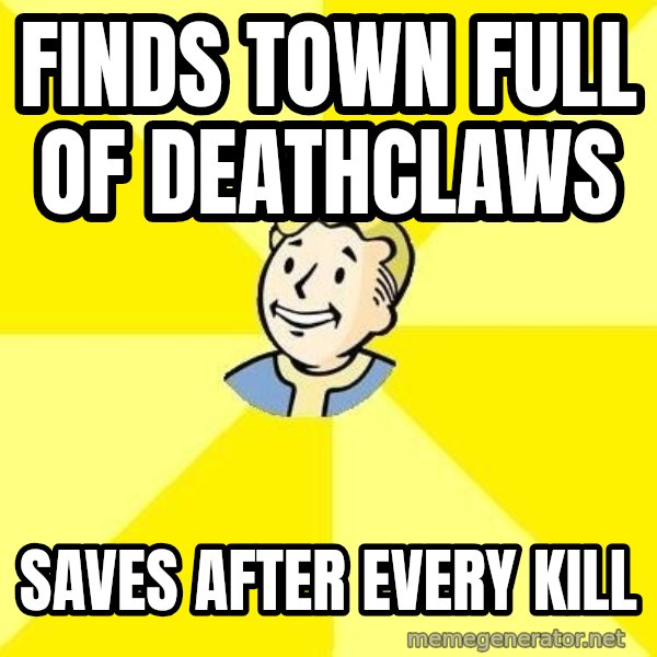 Fallout 3 meme: finds town full of deathclaws / saves after every kill