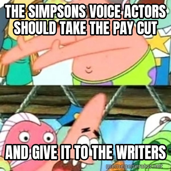 Push it Somewhere Else Patrick meme: the simpsons voice actors should take the pay cut / and give it to the writers