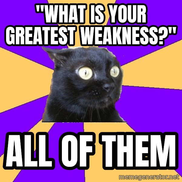 Anxiety Cat meme: "what is your greatest weakness?" / all of them