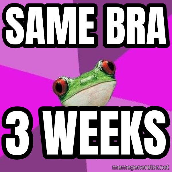 Foul Bachelorette Frog meme: same bra / 3 weeks