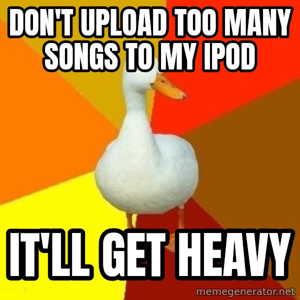 Technologically Impaired Duck meme: DOn't upload too many songs to my ipod / it'll get heavy