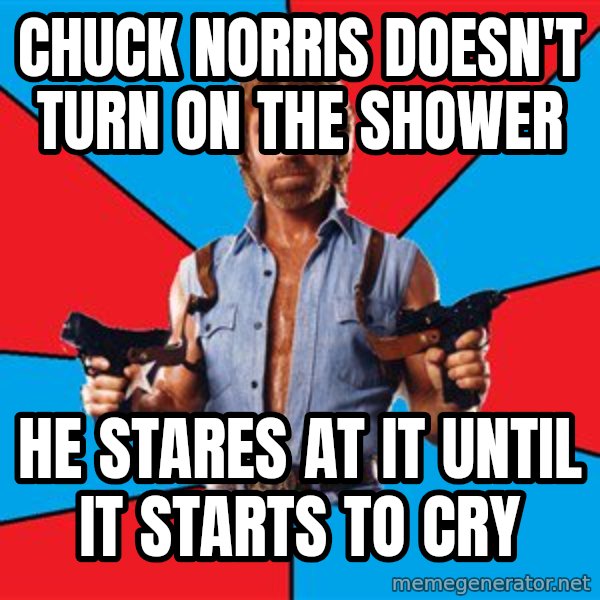 Chuck Norris  meme: chuck norris doesn't turn on the shower / he stares at it until it starts to cry