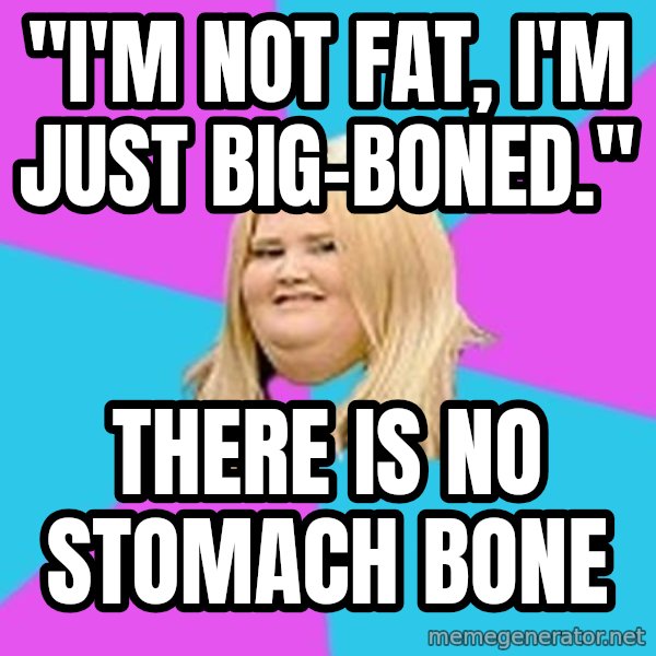 Fat Girl meme: "I'm not fat, I'm just big-boned." / THERE IS NO STOMACH BONE