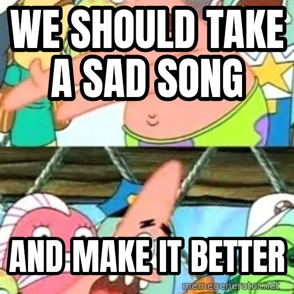 Push it Somewhere Else Patrick meme: we should take a sad song / and make it better