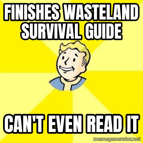 Fallout 3 meme: finishes wasteland survival guide / can't even read it