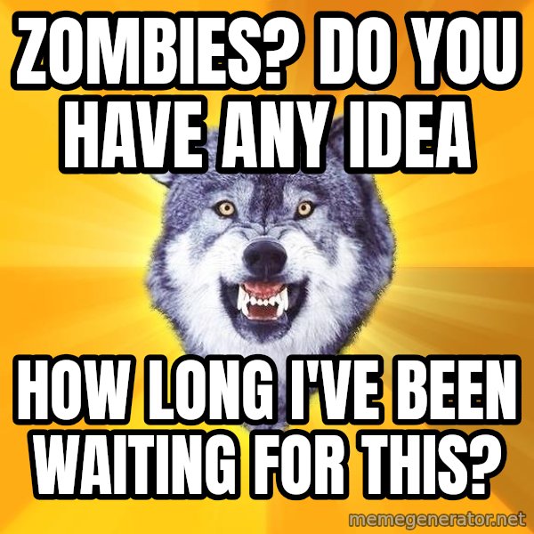 Courage Wolf meme: Zombies? Do you have any idea / how long I've been waiting for this?