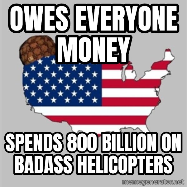 Scumbag America2 meme: owes everyone money / spends 800 billion on badass helicopters