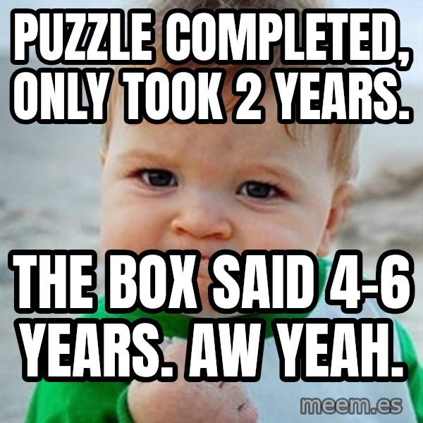 Victory Baby meme: Puzzle completed, only took 2 years. / The box said 4-6 years. Aw yeah.