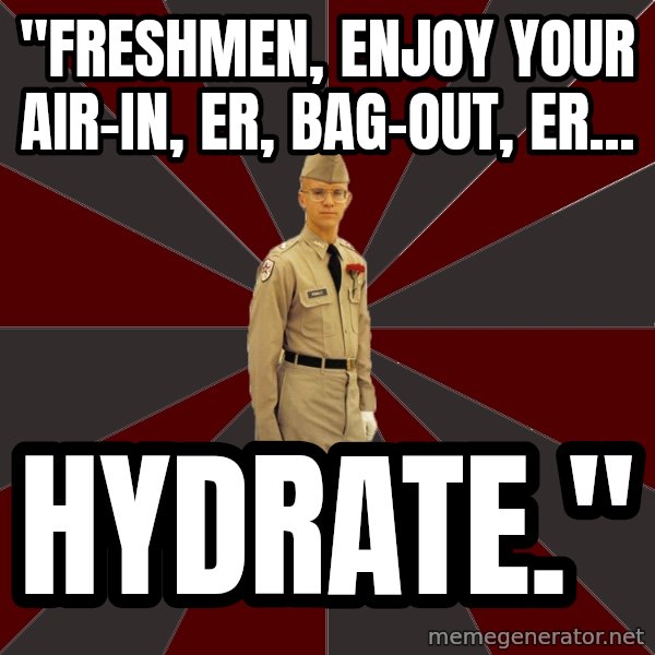 Stereotypical Corps Guy meme: "Freshmen, enjoy your air-in, er, bag-out, er... / hydrate."