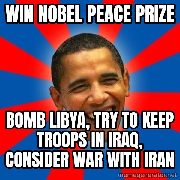 Obama meme: win nobel peace prize / bomb libya, try to keep troops in iraq, consider war with iran