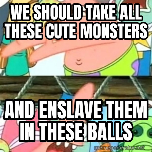 Push it Somewhere Else Patrick meme: We should take all these cute monsters / and enslave them in these balls
