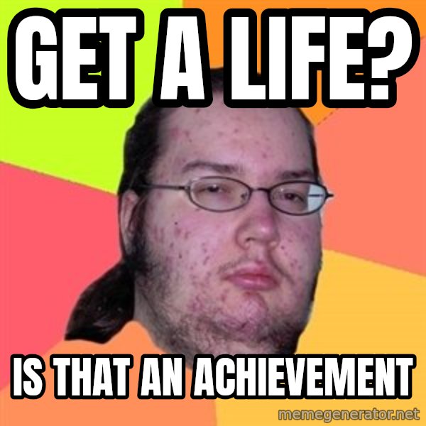 Butthurt Dweller meme: get a life? / is that an achievement