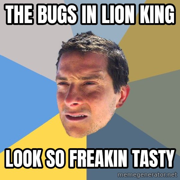 Bear Grylls meme: the bugs in lion king / look so freakin tasty