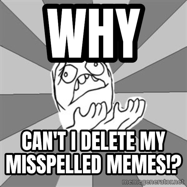Whyyy??? meme: WHY / Can't I Delete My Misspelled Memes!?