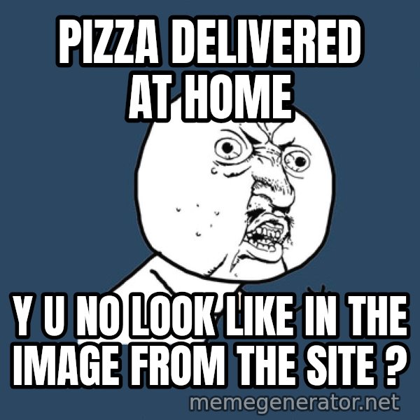 Y U No meme: Pizza delivered at home / Y U NO LOOK LIKE IN THE IMAGE FROM THE SITE ?