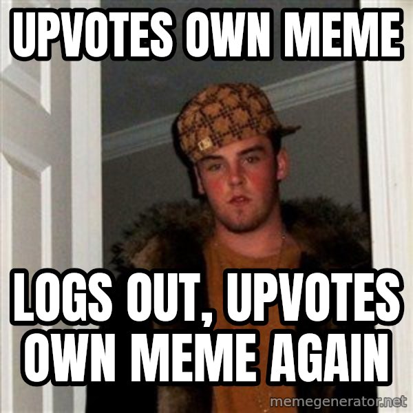 Scumbag Steve meme: upvotes own meme / logs out, upvotes own meme again