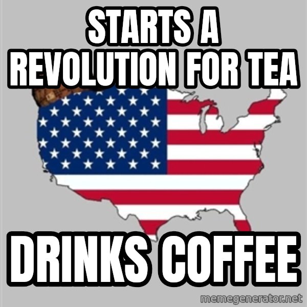 Scumbag America2 meme: Starts a revolution for tea / drinks coffee