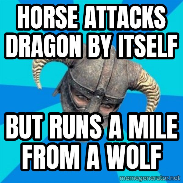 skyrim stan meme: HOrse attacks dragon by itself / But runs a mile from a wolf