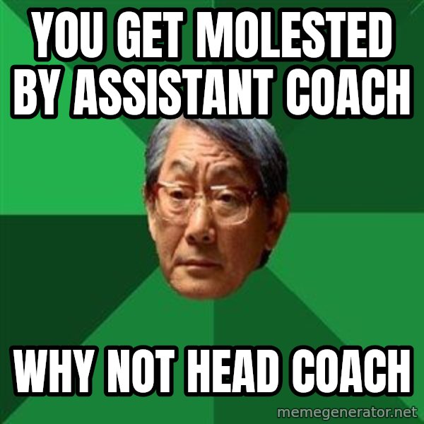 High Expectations Asian Father meme: You get molested by assistant coach / why not head coach