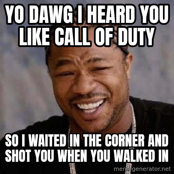 Yo Dawg meme: yo dawg i heard you like Call of duty / so i waited in the corner and shot you when you walked in