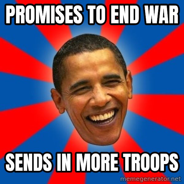 Obama meme: pROMISES TO END WAR / sENDS IN MORE TROOPS