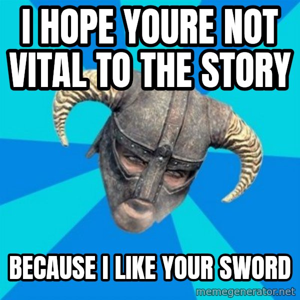 skyrim stan meme: I hope youre not vital to the story / because I like your sword