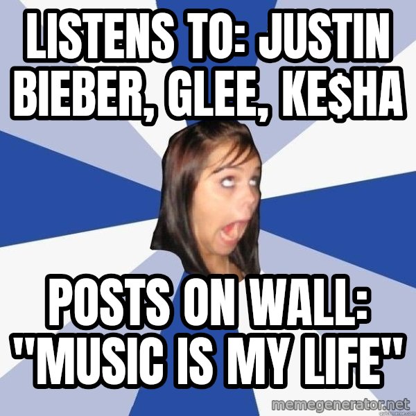 Annoying Facebook Girl meme: Listens to: Justin Bieber, Glee, ke$ha / posts on Wall: "Music is my Life"