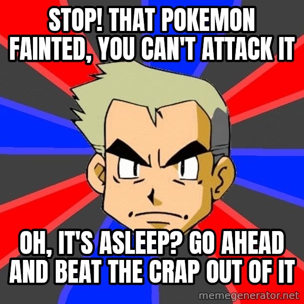 Professor Oak meme: stop! that pokemon fainted, you can't attack it / oh, it's asleep? go ahead and beat the crap out of it