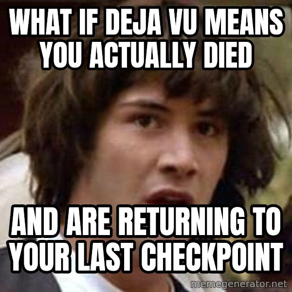 Conspiracy Keanu meme: What if deja vu means you actually died / and are returning to your last checkpoint