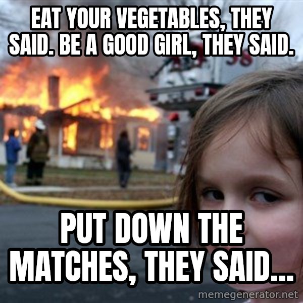 Disaster Girl meme: Eat your vegetables, they said. Be a good girl, they said. / Put down the matches, they said...