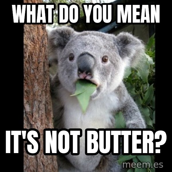 Koala can't believe it meme: what do you mean / It's not butter?
