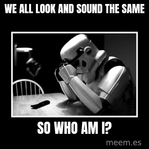 Sad Trooper meme: we all look and sound the same / so who am i?