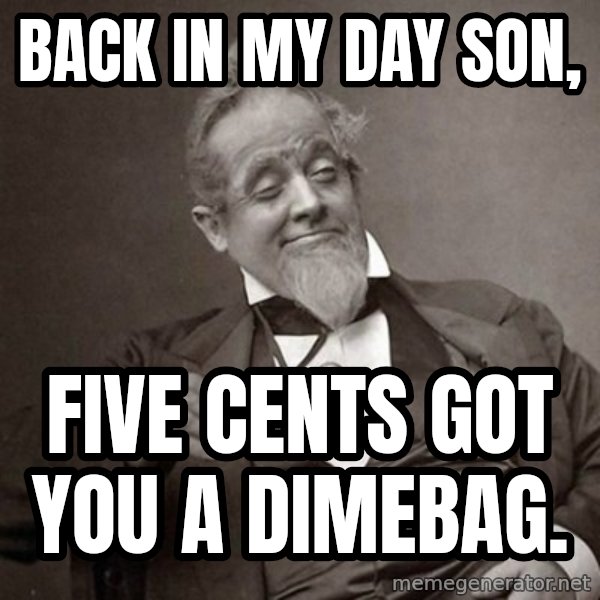 1889 [10] guy meme: BACK IN MY DAY SON, / five cents got you a dimebag.