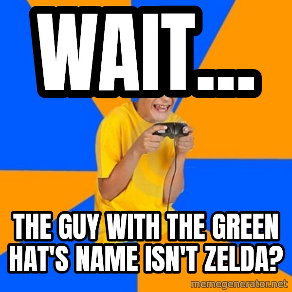 Annoying Gamer Kid meme: Wait... / The guy with the green hat's name isn't zelda?