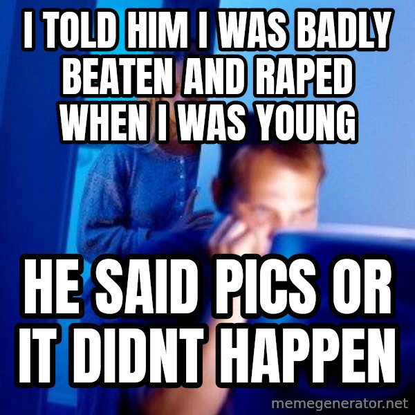 Internet Husband meme: I told him i was badly beaten and raped when i was young / he said pics or it didnt happen