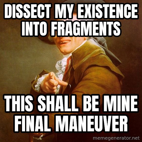 Joseph Ducreux meme: Dissect my existence into fragments / this shall be mine final Maneuver