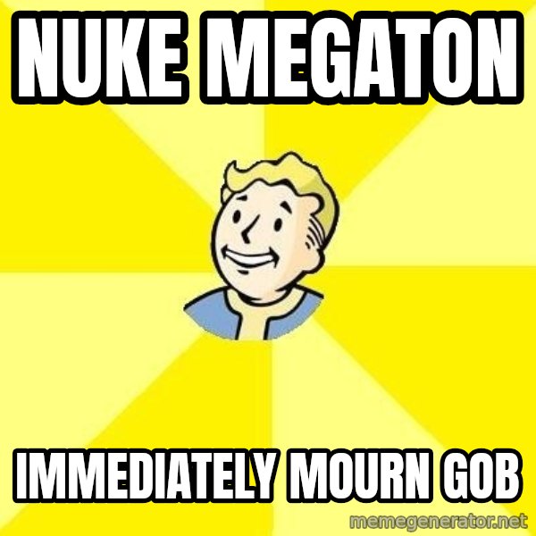 Fallout 3 meme: nuke megaton / immediately mourn gob