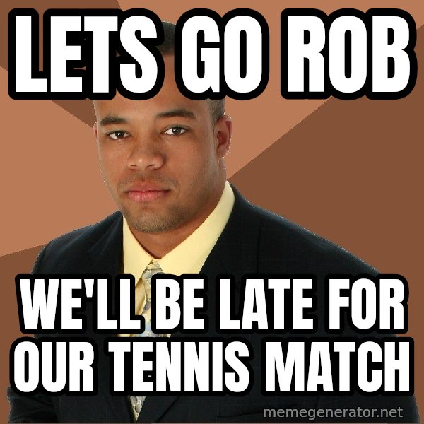 Successful Black Man meme: lets go rob / we'll be late for our tennis match