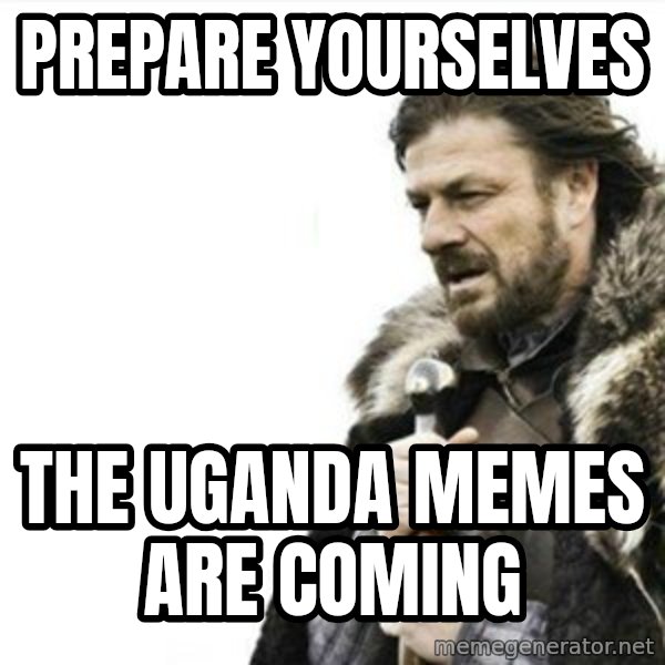 Prepare yourself meme: Prepare yourselves / the uganda memes are coming