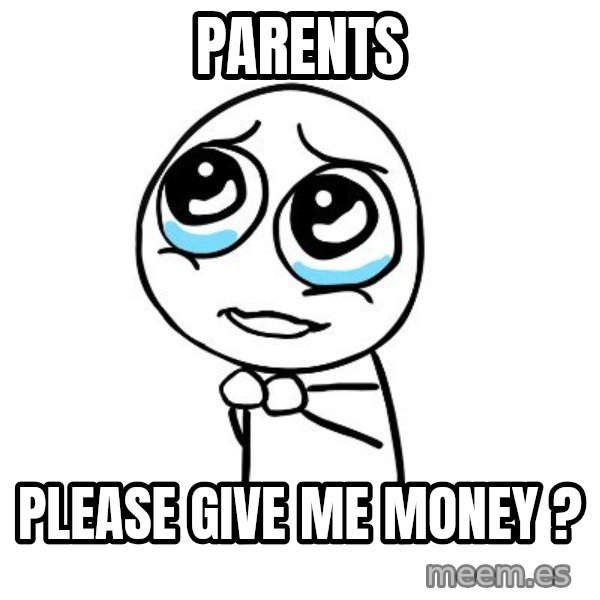 pleaseguy  meme: parents / please give me money ?