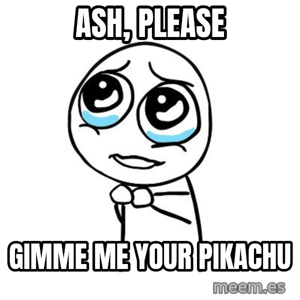 pleaseguy  meme: ash, please / gimme me your pikachu
