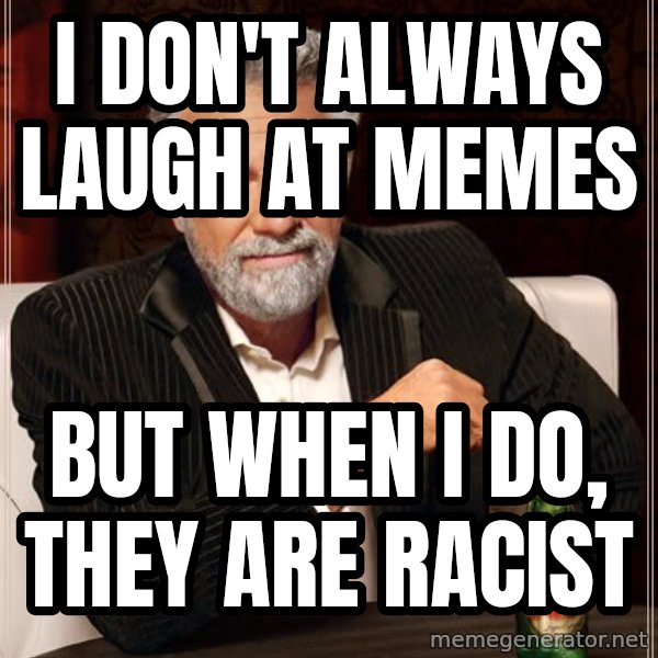 The Most Interesting Man In The World meme: I DON't ALWAYS LAUGH AT MEMES / BUT WHEN I DO, THEY ARE RACIST
