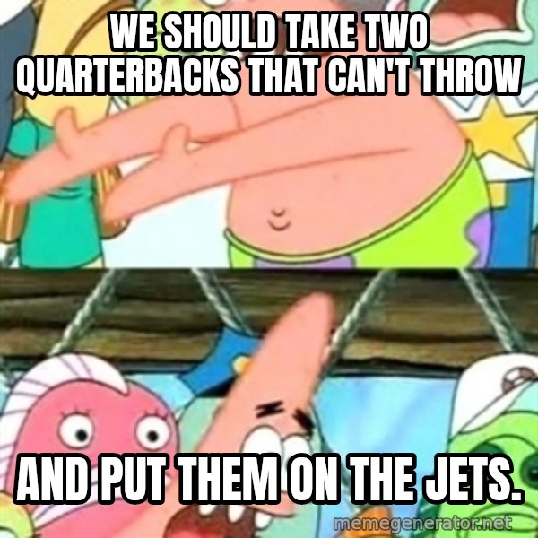 Push it Somewhere Else Patrick meme: we should take two quarterbacks that can't throw / and put them on the jets.